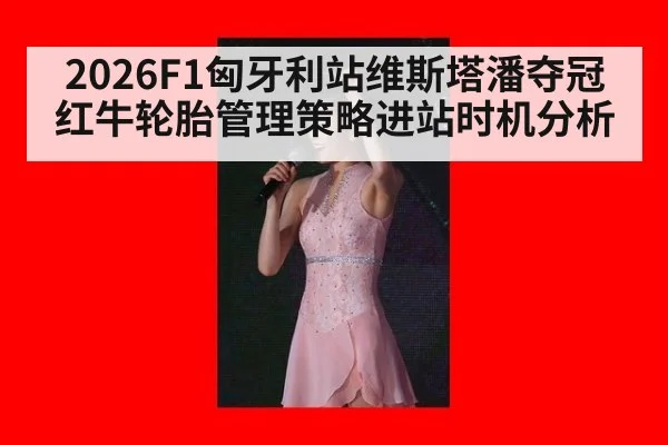 2026F1匈牙利站维斯塔潘夺冠红牛轮胎管理策略进站时机分析