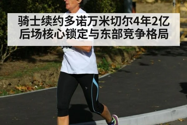 骑士续约多诺万米切尔4年2亿后场核心锁定与东部竞争格局