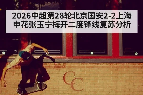 2026中超第28轮北京国安2-2上海申花张玉宁梅开二度锋线复苏分析