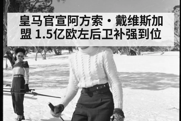 皇马官宣阿方索·戴维斯加盟 1.5亿欧左后卫补强到位