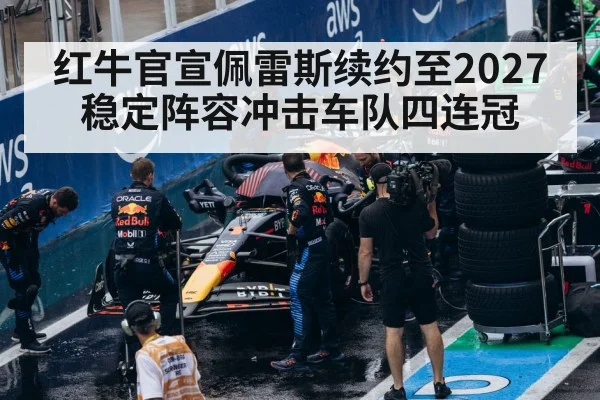 红牛官宣佩雷斯续约至2027 稳定阵容冲击车队四连冠