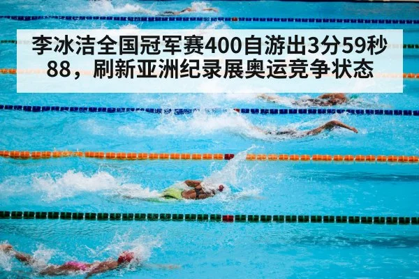 李冰洁全国冠军赛400自游出3分59秒88，刷新亚洲纪录展奥运竞争状态
