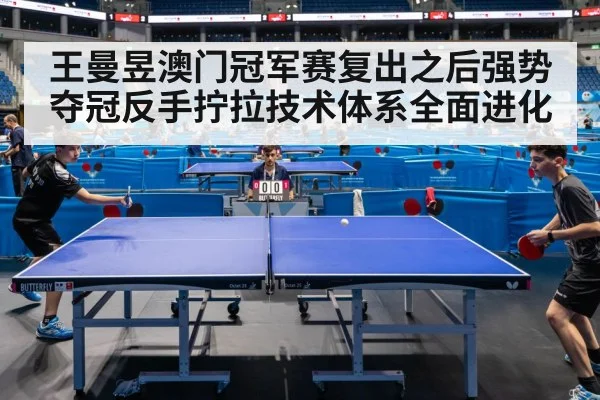 王曼昱澳门冠军赛复出之后强势夺冠反手拧拉技术体系全面进化(j9 game)